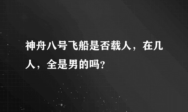 神舟八号飞船是否载人，在几人，全是男的吗？