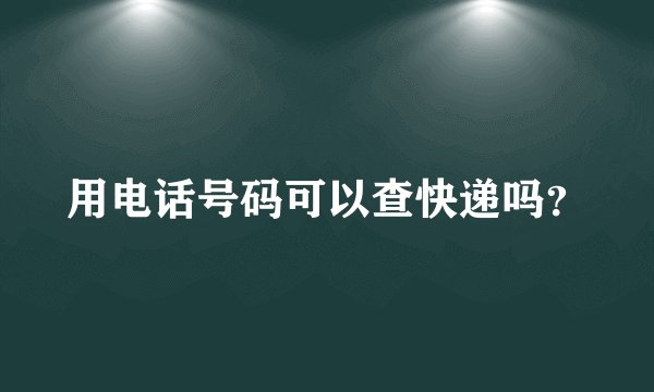 用电话号码可以查快递吗？