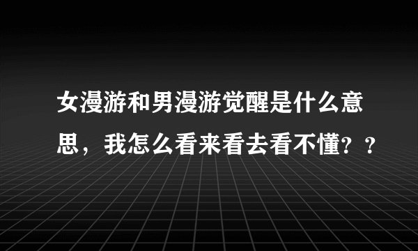女漫游和男漫游觉醒是什么意思，我怎么看来看去看不懂？？