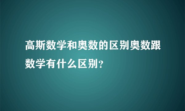 高斯数学和奥数的区别奥数跟数学有什么区别？