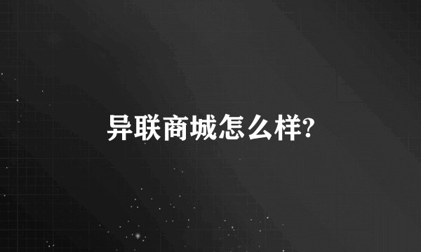 异联商城怎么样?