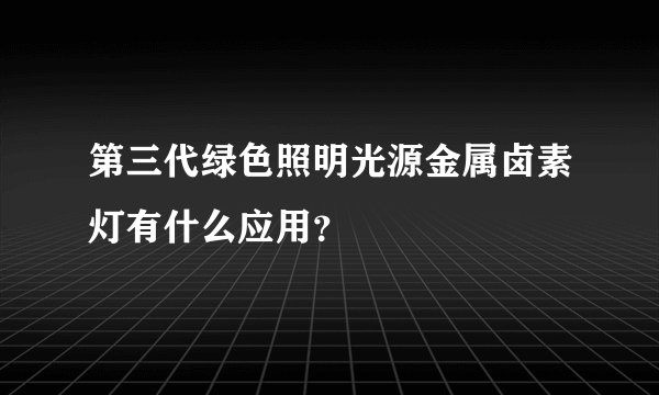 第三代绿色照明光源金属卤素灯有什么应用？
