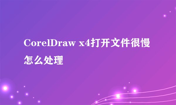 CorelDraw x4打开文件很慢怎么处理