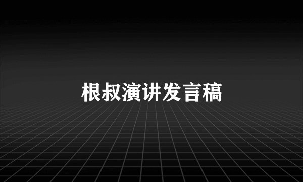 根叔演讲发言稿