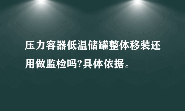 压力容器低温储罐整体移装还用做监检吗?具体依据。