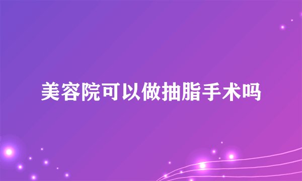 美容院可以做抽脂手术吗
