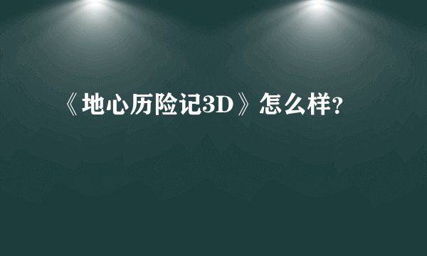 《地心历险记3D》怎么样？