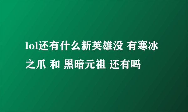 lol还有什么新英雄没 有寒冰之爪 和 黑暗元祖 还有吗