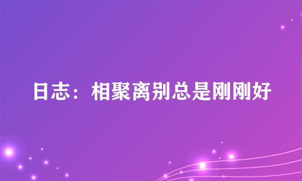 日志：相聚离别总是刚刚好