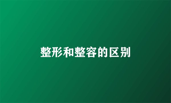整形和整容的区别