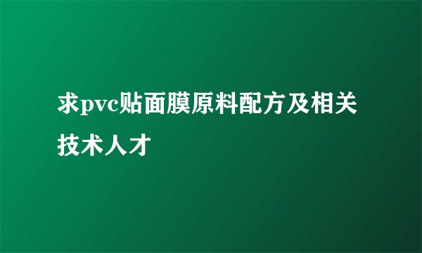 求pvc贴面膜原料配方及相关技术人才