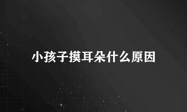 小孩子摸耳朵什么原因