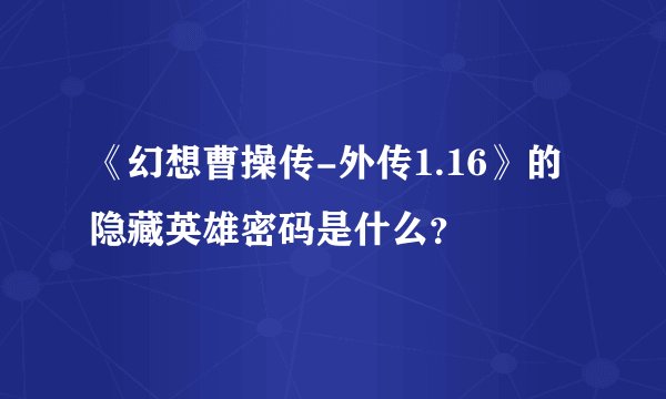 《幻想曹操传-外传1.16》的隐藏英雄密码是什么？