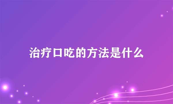 治疗口吃的方法是什么
