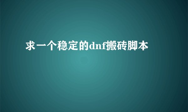 求一个稳定的dnf搬砖脚本