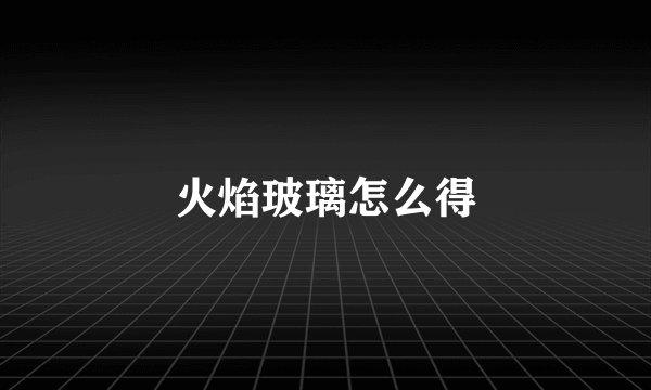 火焰玻璃怎么得