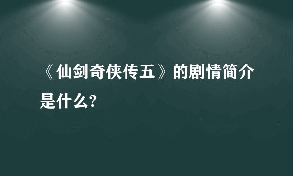 《仙剑奇侠传五》的剧情简介是什么?