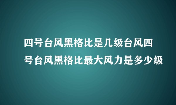 四号台风黑格比是几级台风四号台风黑格比最大风力是多少级