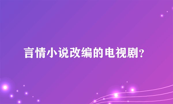 言情小说改编的电视剧？