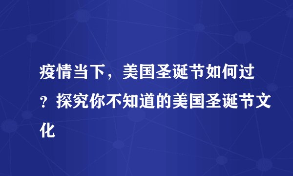 疫情当下，美国圣诞节如何过？探究你不知道的美国圣诞节文化