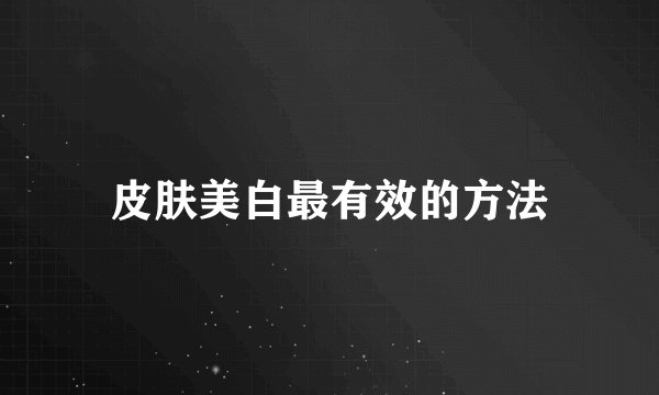 皮肤美白最有效的方法