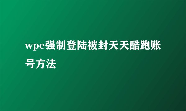 wpe强制登陆被封天天酷跑账号方法