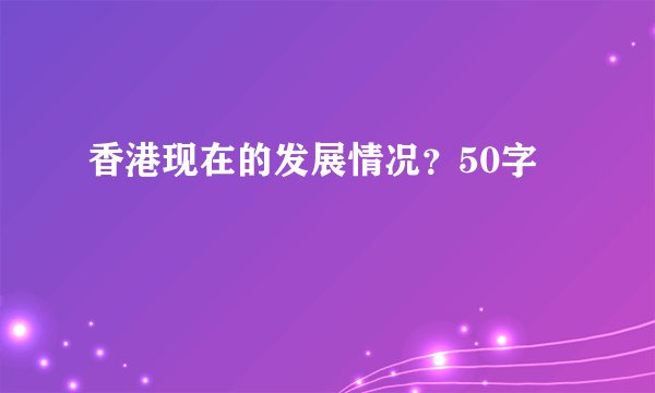 香港现在的发展情况？50字