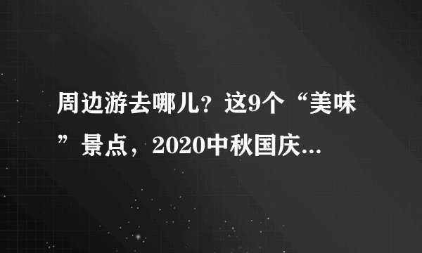 周边游去哪儿？这9个“美味”景点，2020中秋国庆安排起来！