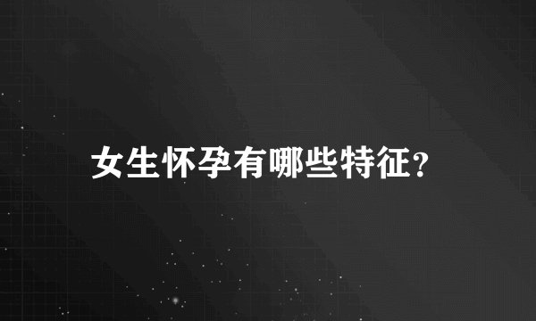 女生怀孕有哪些特征？