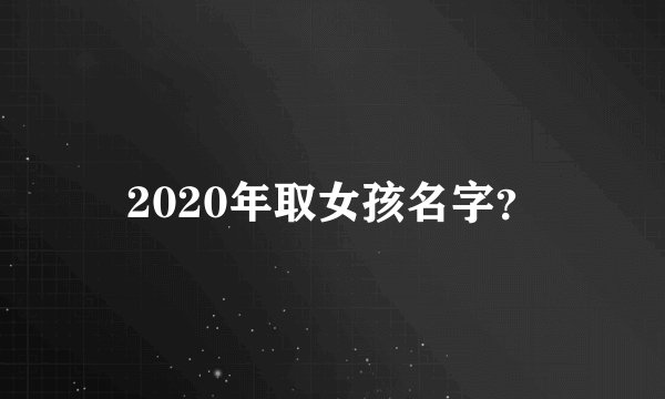 2020年取女孩名字?