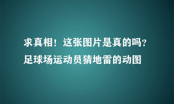 求真相！这张图片是真的吗？足球场运动员猜地雷的动图