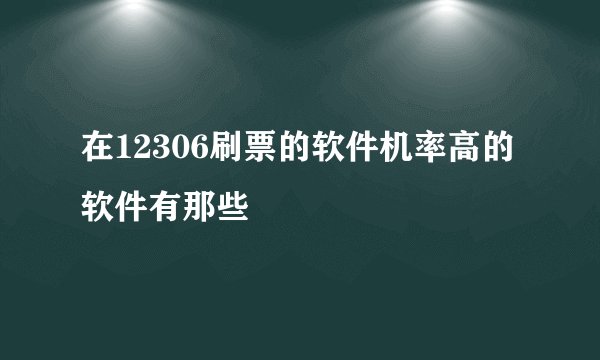 在12306刷票的软件机率高的软件有那些