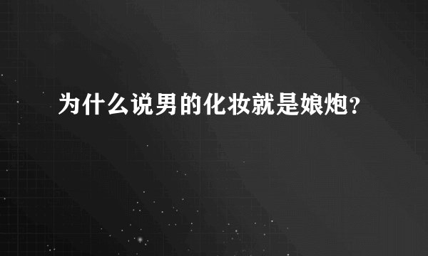 为什么说男的化妆就是娘炮？
