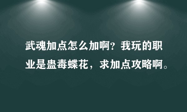 武魂加点怎么加啊？我玩的职业是蛊毒蝶花，求加点攻略啊。