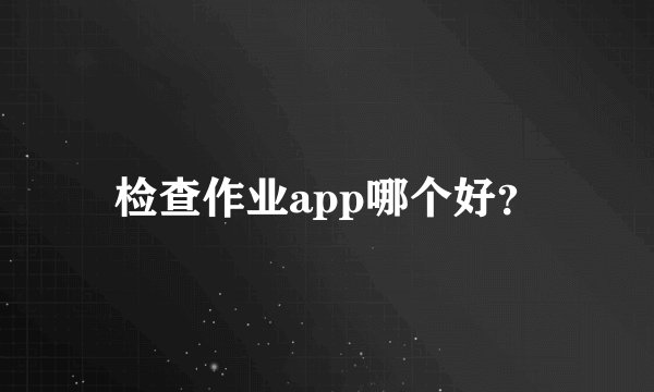 检查作业app哪个好？