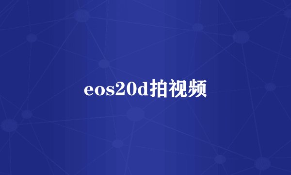 eos20d拍视频