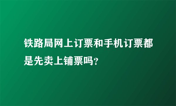 铁路局网上订票和手机订票都是先卖上铺票吗？