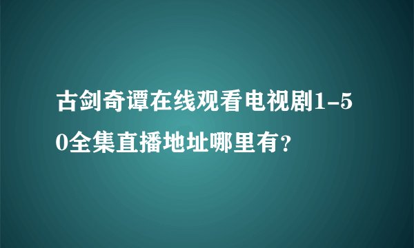 古剑奇谭在线观看电视剧1-50全集直播地址哪里有？