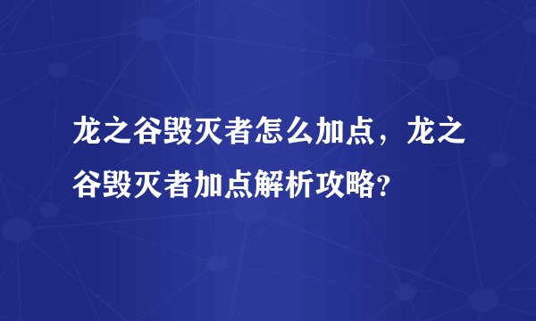 龙之谷毁灭者怎么加点，龙之谷毁灭者加点解析攻略？