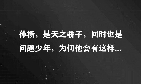 孙杨，是天之骄子，同时也是问题少年，为何他会有这样的评价？