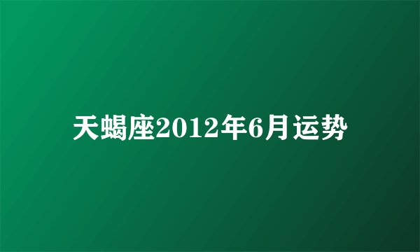 天蝎座2012年6月运势