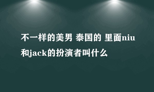 不一样的美男 泰国的 里面niu和jack的扮演者叫什么