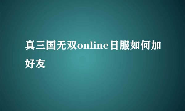 真三国无双online日服如何加好友