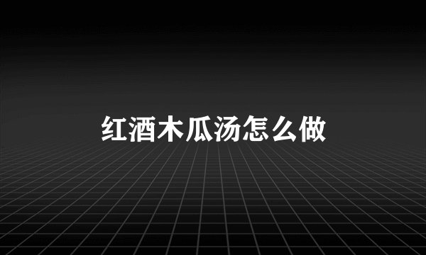 红酒木瓜汤怎么做