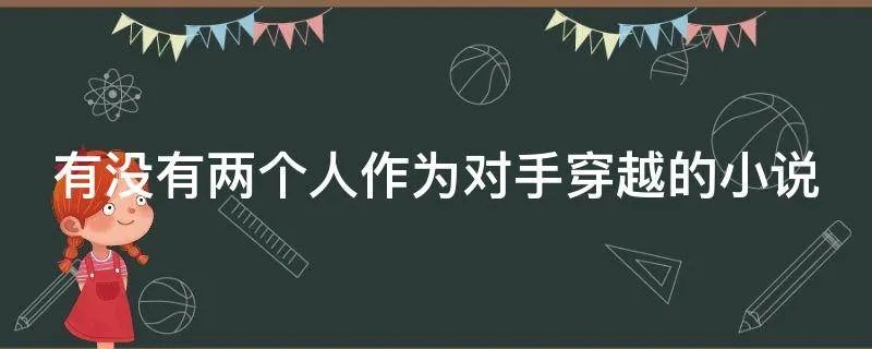 有没有两个人作为对手穿越的小说