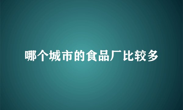 哪个城市的食品厂比较多
