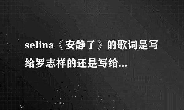 selina《安静了》的歌词是写给罗志祥的还是写给张承中的？