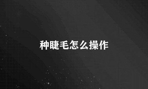 种睫毛怎么操作