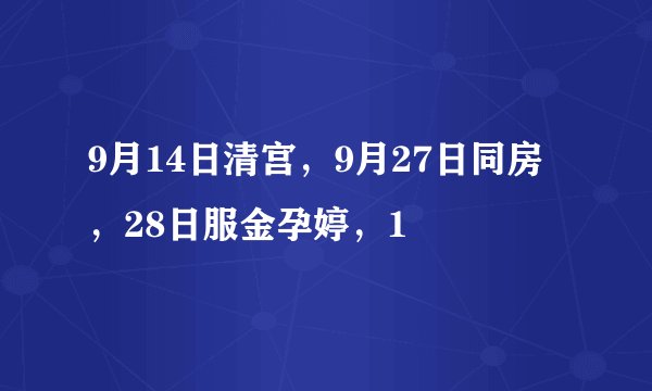 9月14日清宫，9月27日同房，28日服金孕婷，1