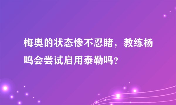 梅奥的状态惨不忍睹，教练杨鸣会尝试启用泰勒吗？